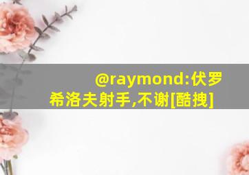 @raymond:伏罗希洛夫射手,不谢[酷拽]